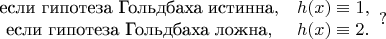 $$ \begin{array}{сl}$если гипотеза Гольдбаха истинна$, & h(x) \equiv 1,\\$если гипотеза Гольдбаха ложна$, & h(x)\equiv 2. \end{array} \right? $$