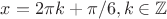 $x=2\pi k +\pi/6, k \in \mathbb{Z}$