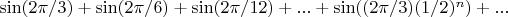 $\sin({2\pi/3}) +\sin({2\pi/6})+\sin({2\pi/12})+...+\sin({(2\pi/3)}{(1/2)^n}) +...$