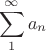 $$\sum\limits_{1}^{\infty}a_n$$
