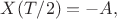 $X(T/2)=-A,$ $X(T/2)=-A,$