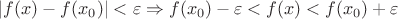 $|f(x)-f(x_0)|<\varepsilon \Rightarrow f(x_0)-\varepsilon<f(x)<f(x_0)+\varepsilon$