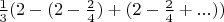 $\frac{1}{3}(2 - (2-\frac{2}{4}) + (2-\frac{2}{4} + ...))$