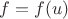 $f = f(u)$