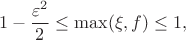 $$1-\frac{\varepsilon^2}{2}\le \max (\xi,f)\le 1,$$