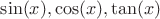 $\sin(x), \cos(x), \tan(x)$
