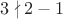 $3\nmid 2-1$