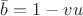 $\bar{b}=1-vu$