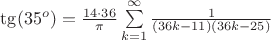 $\operatorname {\tg}(35^o)=\frac{14\cdot 36}{\pi} \sum \limits_{k=1}^{\infty}\frac{1}{(36k-11)(36k-25)} $