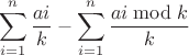 $$\sum\limits_{i=1}^{n}\frac{ai}{k}-\sum\limits_{i=1}^{n}\frac{ai \bmod k}{k}$$