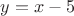 $y=x-5$ $y=x-5$
