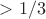 $> 1/3$