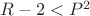 $R-2 < P ^ 2$
