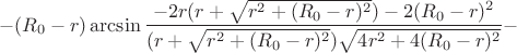 $$-(R_{0}-r)\arcsin\frac{-2r(r+\sqrt{r^2+(R_{0}-r)^2})-2(R_{0}-r)^2}{(r+\sqrt{r^2+(R_{0}-r)^2})\sqrt{4r^2+4(R_{0}-r)^2}}-$$