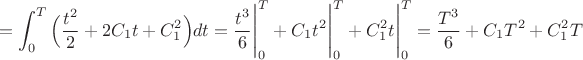 $$=\displaystyle\int_0^T\Big(\dfrac{t^2}{2}+2C_1t+C_1^2\Big)dt=\dfrac{t^3}{6}\Bigg|_0^T+C_1t^2\Bigg|_0^T+C_1^2t\Bigg|_0^T=
\dfrac{T^3}{6}+C_1T^2+C_1^2T$$