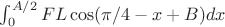 $\int_0^{A/2} F  L  \cos( \pi/4 -x + B ) dx$