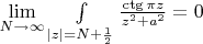 $\lim\limits_{N\to \infty} \int\limits_{|z|=N+\frac1{2}}\frac{\ctg{\pi z}}{z^2+a^2}=0$
