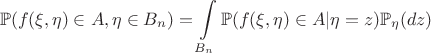 $$\mathbb{P}(f(\xi,\eta)\in A, \eta\in B_n)=\int\limits_{B_n}\mathbb{P}(f(\xi,\eta)\in A|\eta=z)\mathbb{P}_{\eta}(dz)$$
