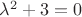 $\[{\lambda ^2} + 3 = 0\]$