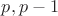 $p,p-1$
