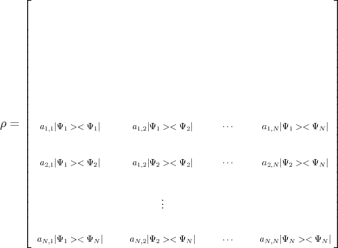 $$\rho=\left[ \resizebox{0.7\linewidth}{!}{
\xymatrix{a_{1,1} |\Psi_1><\Psi_1|& a_{1,2} |\Psi_1><\Psi_2|&  \ldots & a_{1,N} |\Psi_1><\Psi_N|\\
a_{2,1} |\Psi_1><\Psi_2|& a_{1,2} |\Psi_2><\Psi_2|&  \ldots & a_{2,N} |\Psi_2><\Psi_N|\\
&\vdots&&\\
a_{N,1} |\Psi_1><\Psi_N|& a_{N,2} |\Psi_2><\Psi_N|&  \ldots & a_{N,N} |\Psi_N><\Psi_N|\\}} \right]$$