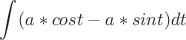 $$\int_{}^{}( a*cost-a*sint ) dt$$
