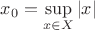 $x_0=\sup\limits_{x\in X}|x|$