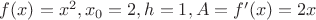 $f(x) = x^2, x_0 = 2, h = 1, A = f'(x) = 2x$