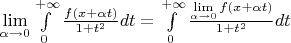 $\lim\limits_{\alpha \to 0} {\int\limits_{0}^{+\infty} {\frac{f(x+\alpha t)}{1+t^2}dt} = \int\limits_{0}^{+\infty} {\frac{\lim\limits_{\alpha \to 0}f(x+\alpha t)}{1+t^2}dt}$
