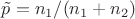 $\tilde{p} = n_1/(n_1 + n_2)$