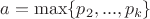 $a=\max \{p_2,...,p_k\}$