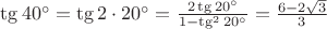 $\tg 40^{\circ} = \tg 2\cdot 20^{\circ} = \frac{2\tg 20^{\circ}}{1 - \tg^2 20^{\circ}} = \frac{6 - 2 \sqrt 3}{3}$