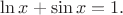 $\ln x+\sin x=1.$