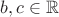$b, c \in \mathbb R$