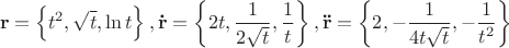 $$\[
{\mathbf{r}} = \left\{ {t^2 ,\sqrt t ,\ln t} \right\},{\mathbf{\dot r}} = \left\{ {2t,\frac{1}
{{2\sqrt t }},\frac{1}
{t}} \right\},{\mathbf{\ddot r}} = \left\{ {2, - \frac{1}
{{4t\sqrt t }}, - \frac{1}
{{t^2 }}} \right\}
\]$$