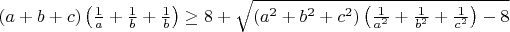 $(a + b + c)\left(\frac {1}{a} + \frac {1}{b} + \frac {1}{b}\right)\geq8 + \sqrt {(a^2 + b^2 + c^2)\left(\frac {1}{a^2} + \frac {1}{b^2} + \frac {1}{c^2}\right) - 8}$