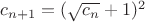 $c_{n+1}=(\sqrt{c_n}+1)^2$