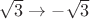 $\sqrt{3} \to -\sqrt{3}$
