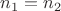 $n_{1}=n_{2}$