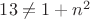 $13\not =1+n^2$