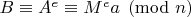 $B \equiv A^e \equiv M^e a \pmod{n}$