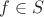 \(f \in S\)