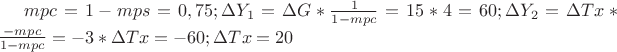 $mpc=1-mps=0,75;\Delta Y_{1}=\Delta G*\frac{1}{1-mpc}=15*4=60;\Delta Y_{2}=\Delta Tx*\frac{-mpc}{1-mpc}=-3*\Delta Tx=-60;\Delta Tx=20$