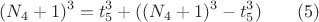 $$( N_4+1)^3 =  t_5^3+  ( (N_4+1)^3-t_5^3 )\qquad \e (5)$$