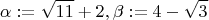 $$\alpha :=\sqrt{11}+2, \beta := 4-\sqrt{3}$$