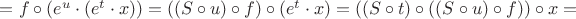 $ = f \circ (e^u \cdot (e^t \cdot x)) = ((S \circ u) \circ f) \circ (e^t \cdot x) = ((S \circ t) \circ ((S \circ u) \circ f)) \circ x = $
