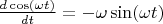$\frac{ d\cos (\omega t)}{d t} = - \omega \sin (\omega t)$
