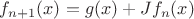 $f_{n+1}(x) = g(x)+Jf_n(x)$