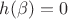 $h(\beta)=0$