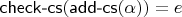 $\mathsf{check\text-cs}(\mathsf{add\text-cs}(\alpha)) = e$